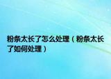 粉条太长了怎么处理（粉条太长了如何处理）