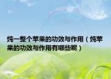 炖一整个苹果的功效与作用（炖苹果的功效与作用有哪些呢）