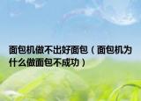 面包机做不出好面包（面包机为什么做面包不成功）
