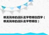 唯美简单的战队名字有哪些四字（唯美简单的战队名字有哪些）