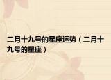 二月十九号的星座运势（二月十九号的星座）