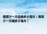 蔬菜汁一天应喝多少毫升（蔬菜汁一天喝多少毫升）