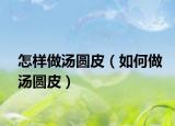 怎样做汤圆皮（如何做汤圆皮）
