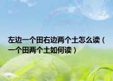 左边一个田右边两个土怎么读（一个田两个土如何读）