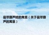 翡翠葫芦娃的寓意（关于翡翠葫芦的寓意）