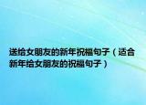 送给女朋友的新年祝福句子（适合新年给女朋友的祝福句子）