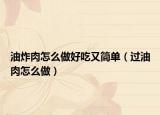 油炸肉怎么做好吃又简单（过油肉怎么做）