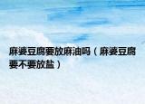 麻婆豆腐要放麻油吗（麻婆豆腐要不要放盐）