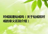 对戒就是钻戒吗（关于钻戒和对戒的意义区别介绍）