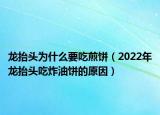 龙抬头为什么要吃煎饼（2022年龙抬头吃炸油饼的原因）