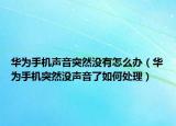 华为手机声音突然没有怎么办（华为手机突然没声音了如何处理）