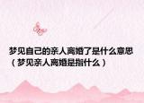 梦见自己的亲人离婚了是什么意思（梦见亲人离婚是指什么）