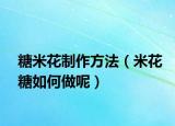 糖米花制作方法（米花糖如何做呢）