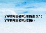 了字的笔画名称分别是什么?（了字的笔画名称分别是）