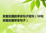 发朋友圈的早安句子短句（50句发朋友圈早安句子）