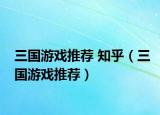 三国游戏推荐 知乎（三国游戏推荐）