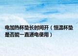 电加热杯垫长时间开（恒温杯垫是否能一直通电使用）