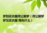 梦到买衣服周公解梦（周公解梦梦见买衣服 预兆什么）