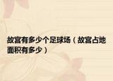 故宫有多少个足球场（故宫占地面积有多少）