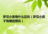 梦见小孩有什么征兆（梦见小孩子有哪些预兆）
