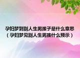 孕妇梦到别人生男孩子是什么意思（孕妇梦见别人生男孩什么预示）
