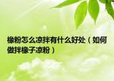 橡粉怎么凉拌有什么好处（如何做拌橡子凉粉）