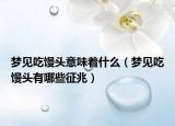 梦见吃馒头意味着什么（梦见吃馒头有哪些征兆）