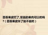 百香果皮烂了,里面的果肉可以吃吗?（百香果皮坏了能不能吃）