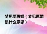 梦见要再婚（梦见再婚是什么意思）