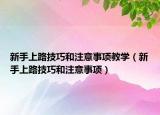 新手上路技巧和注意事项教学（新手上路技巧和注意事项）