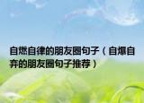 自燃自律的朋友圈句子（自爆自弃的朋友圈句子推荐）