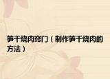 笋干烧肉窍门（制作笋干烧肉的方法）