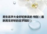 男生名字大全好听唯美的 特别（最新男生好听的名字精彩）