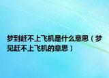 梦到赶不上飞机是什么意思（梦见赶不上飞机的意思）