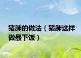 猪肺的做法（猪肺这样做最下饭）