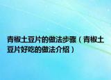 青椒土豆片的做法步骤（青椒土豆片好吃的做法介绍）