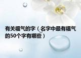 有关福气的字（名字中最有福气的50个字有哪些）