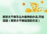 屋里太干燥怎么办最快的办法,开加湿器（屋里太干燥加湿的方法）