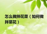 怎么做拌花菜（如何做拌菜花）
