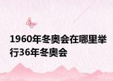 1960年冬奥会在哪里举行36年冬奥会