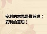 安利的意思是推荐吗（安利的意思）