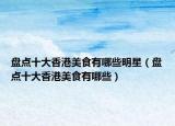 盘点十大香港美食有哪些明星（盘点十大香港美食有哪些）