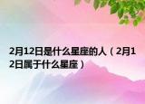 2月12日是什么星座的人（2月12日属于什么星座）