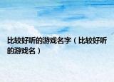 比较好听的游戏名字（比较好听的游戏名）