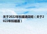关于2022年祝福语简短（关于2022年祝福语）