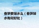 春笋要焯水么（春笋焯水有何好处）