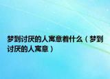 梦到讨厌的人寓意着什么（梦到讨厌的人寓意）