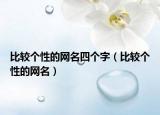 比较个性的网名四个字（比较个性的网名）