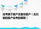 自考属于脱产还是非脱产（全日制的脱产自考的解释）