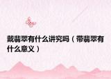 戴翡翠有什么讲究吗（带翡翠有什么意义）